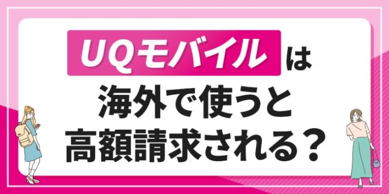 UQモバイルは海外で使うと高額請求される？