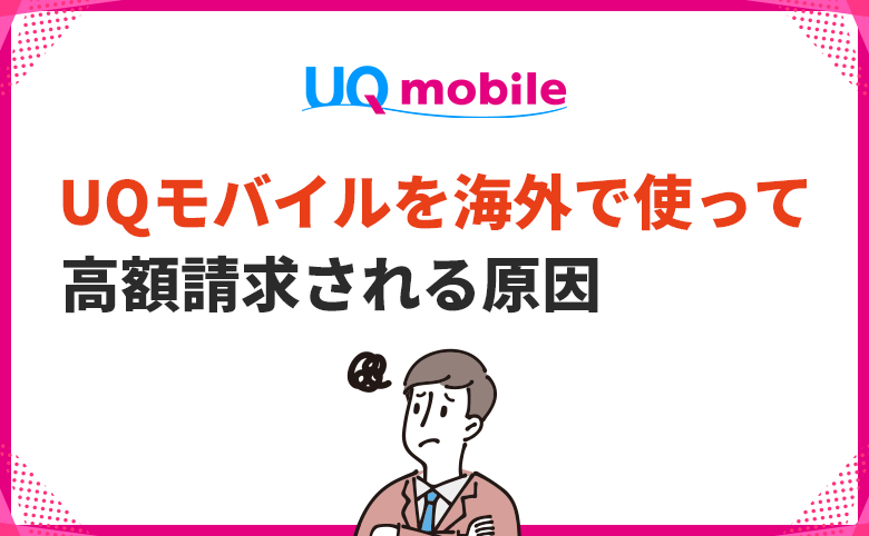 UQモバイルを海外で使って高額請求になる原因