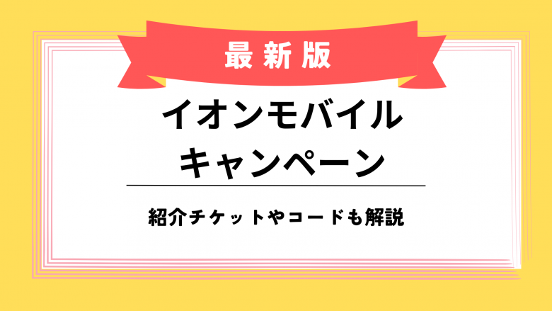 イオンモバイルのキャンペーン｜紹介チケットやコードについて解説