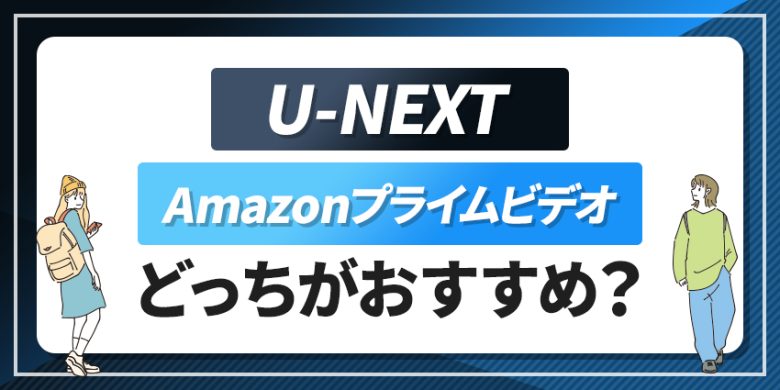 U-NEXTとPrimeVideoはどっちがいい？料金や作品数などを徹底比較！