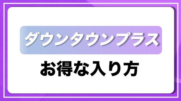 ダウンタウンプラス_お得な入り方