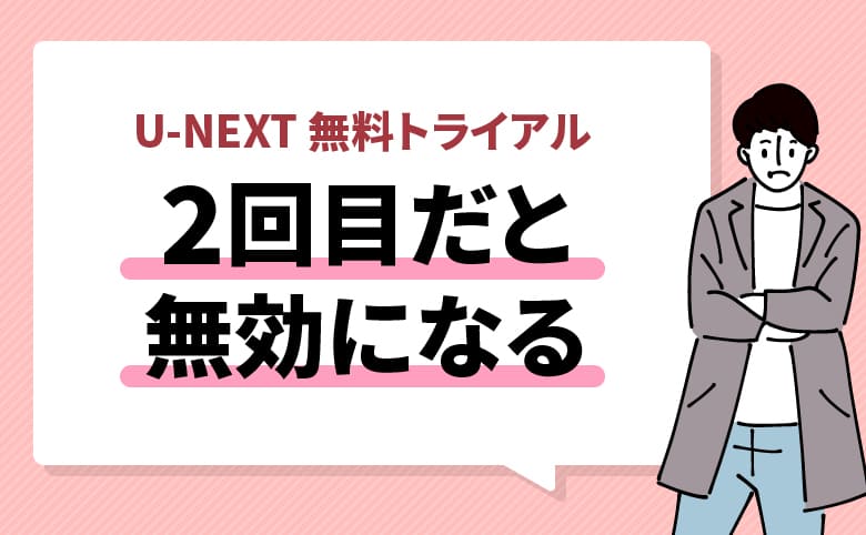 U-NEXTの無料トライアルは2回目だと無効になる