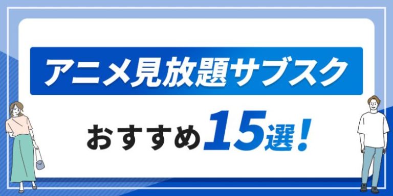 アニメ見放題サブスクのおすすめ15選!