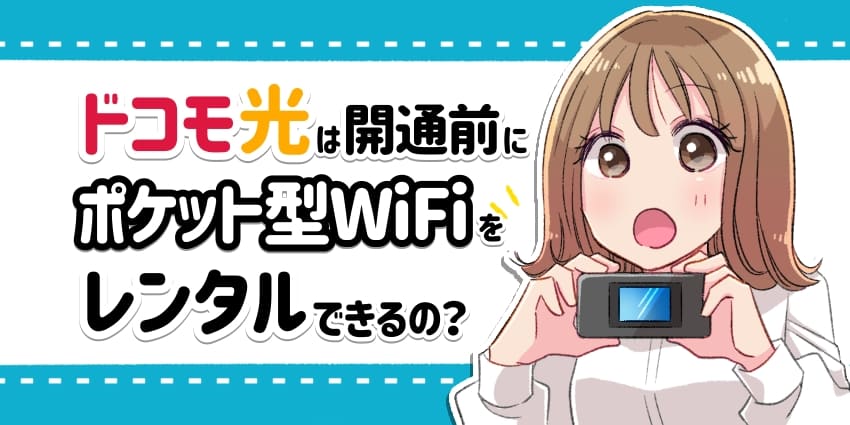 ヒアイドコモ光は開通前にポケットWi-Fiをレンタルできるの